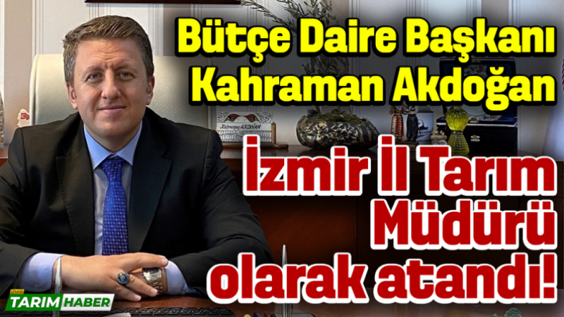 Bütçe Daire Başkanı Kahraman Akdoğan İzmir İl Tarım Müdürü olarak atandı!